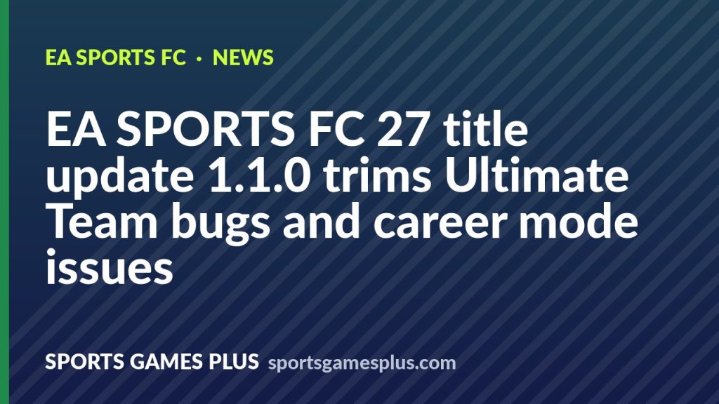 EA SPORTS FC 27 title update 1.1.0 trims Ultimate Team bugs and career mode issues