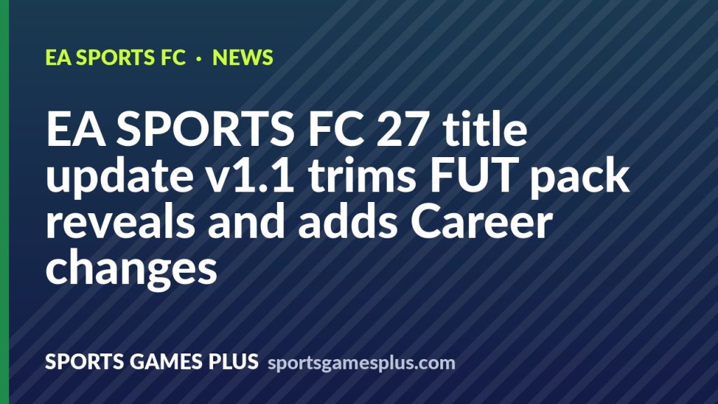 EA SPORTS FC 27 title update v1.1 trims FUT pack reveals and adds Career changes