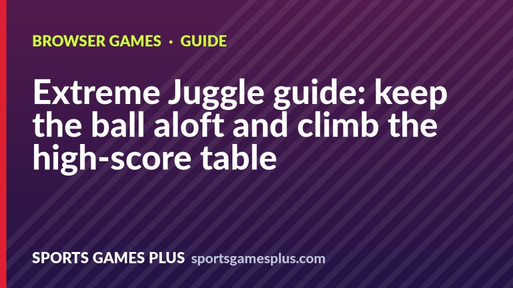Extreme Juggle guide: keep the ball aloft and climb the high-score table