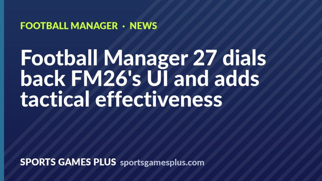 Football Manager 27 dials back FM26's UI and adds tactical effectiveness