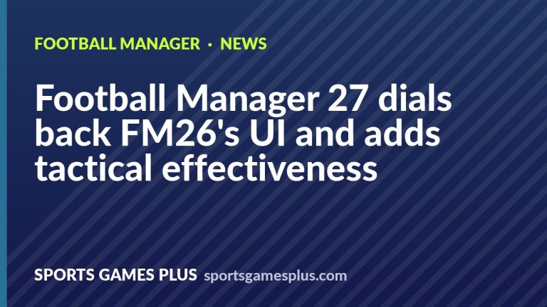 Football Manager 27 dials back FM26's UI and adds tactical effectiveness
