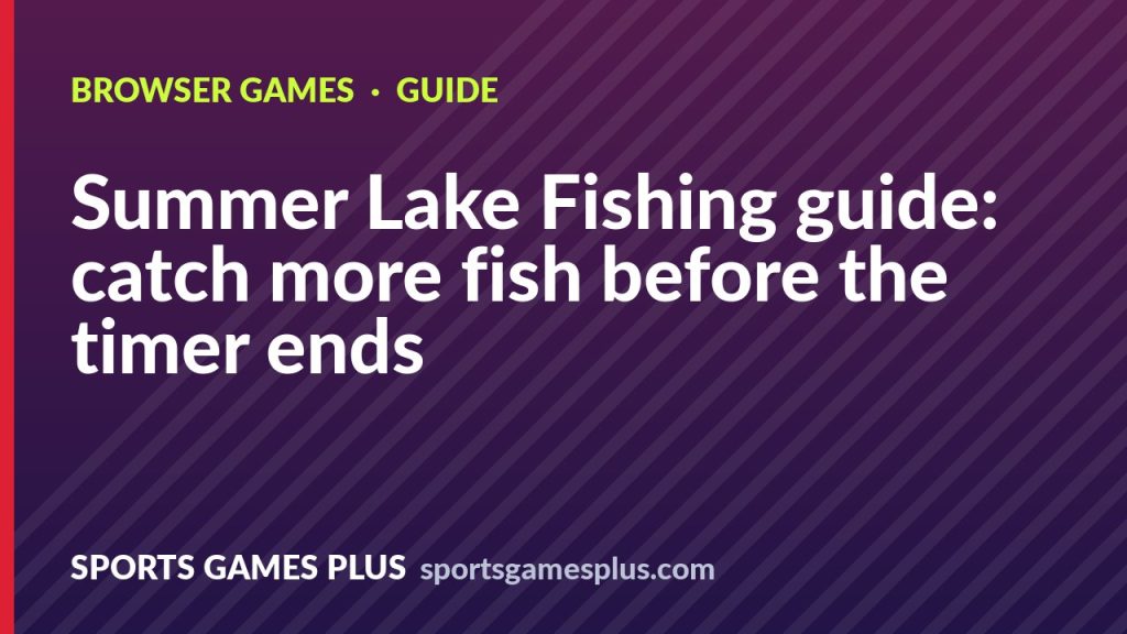 Summer Lake Fishing guide: catch more fish before the timer ends