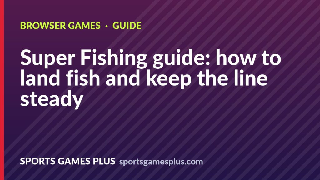 Super Fishing guide: how to land fish and keep the line steady