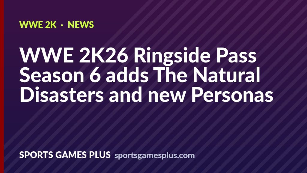 WWE 2K26 Ringside Pass Season 6 adds The Natural Disasters and new Personas